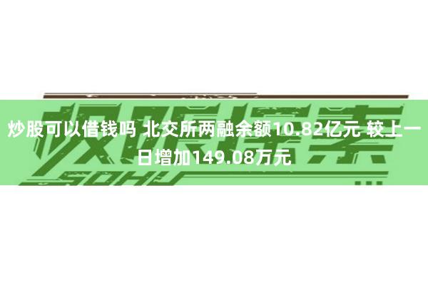 炒股可以借钱吗 北交所两融余额10.82亿元 较上一日增加149.08万元