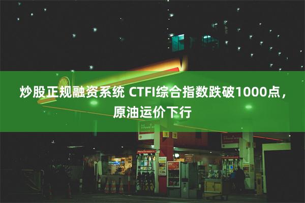 炒股正规融资系统 CTFI综合指数跌破1000点，原油运价下行