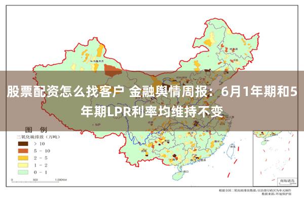 股票配资怎么找客户 金融舆情周报：6月1年期和5年期LPR利率均维持不变