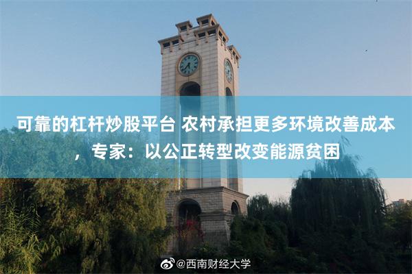 可靠的杠杆炒股平台 农村承担更多环境改善成本，专家：以公正转型改变能源贫困