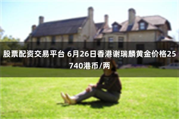 股票配资交易平台 6月26日香港谢瑞麟黄金价格25740港币/两