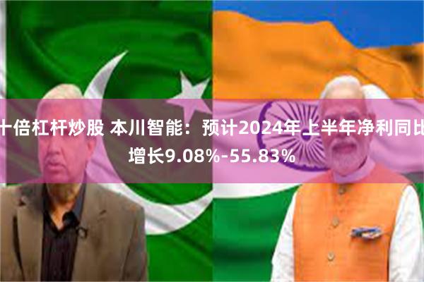 十倍杠杆炒股 本川智能：预计2024年上半年净利同比增长9.08%-55.83%