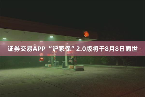 证券交易APP “沪家保”2.0版将于8月8日面世