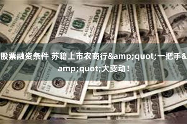 股票融资条件 苏籍上市农商行&quot;一把手&quot;大变动！