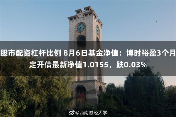 股市配资杠杆比例 8月6日基金净值：博时裕盈3个月定开债最新净值1.0155，跌0.03%