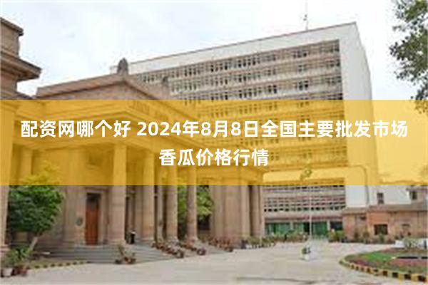 配资网哪个好 2024年8月8日全国主要批发市场香瓜价格行情