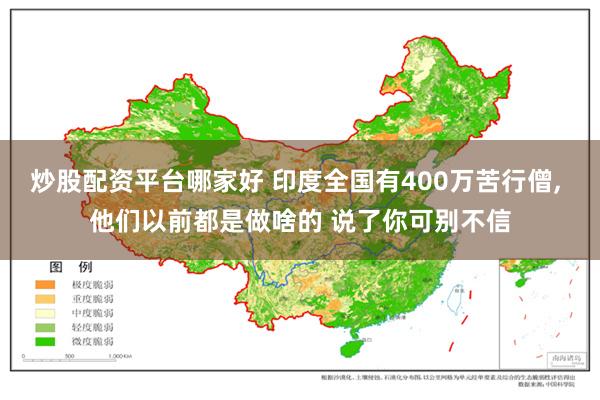 炒股配资平台哪家好 印度全国有400万苦行僧, 他们以前都是做啥的 说了你可别不信