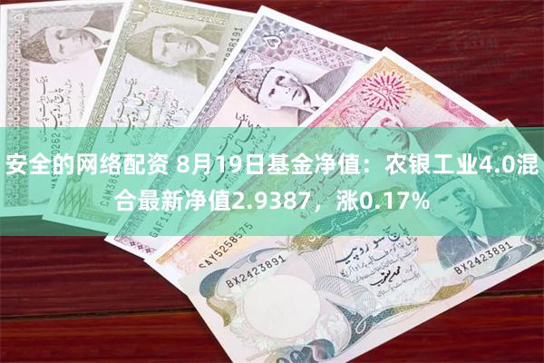 安全的网络配资 8月19日基金净值：农银工业4.0混合最新净值2.9387，涨0.17%