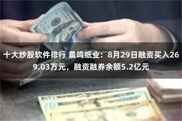 十大炒股软件排行 晨鸣纸业：8月29日融资买入269.03万元，融资融券余额5.2亿元