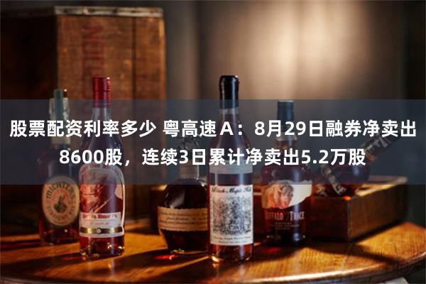 股票配资利率多少 粤高速Ａ：8月29日融券净卖出8600股，连续3日累计净卖出5.2万股