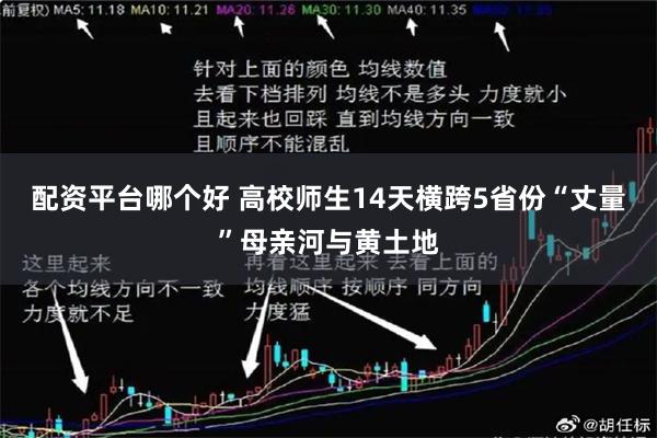 配资平台哪个好 高校师生14天横跨5省份“丈量”母亲河与黄土地