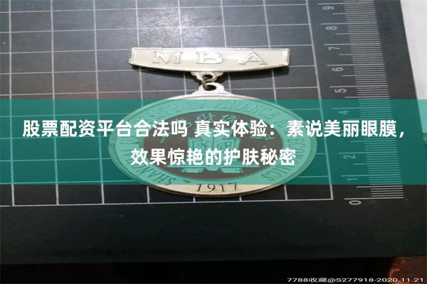 股票配资平台合法吗 真实体验：素说美丽眼膜，效果惊艳的护肤秘密