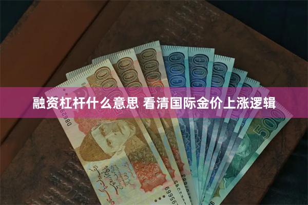 融资杠杆什么意思 看清国际金价上涨逻辑