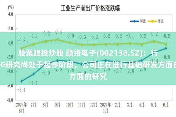 股票跟投炒股 顺络电子(002138.SZ)：行业内6G研究尚处于起步阶段，公司正在进行基础研发方面的研究