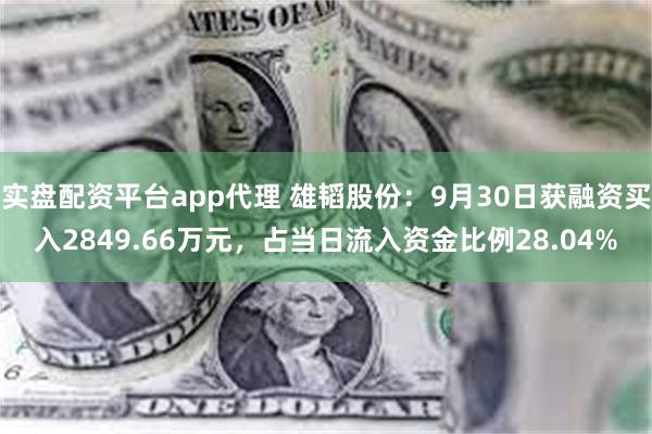 实盘配资平台app代理 雄韬股份：9月30日获融资买入2849.66万元，占当日流入资金比例28.04%