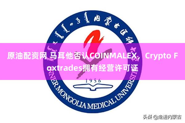 原油配资网 马耳他否认COINMALEX，Crypto Foxtrades拥有经营许可证