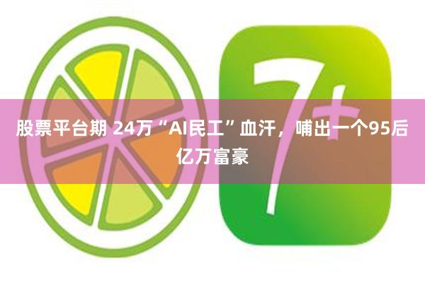 股票平台期 24万“AI民工”血汗，哺出一个95后亿万富豪