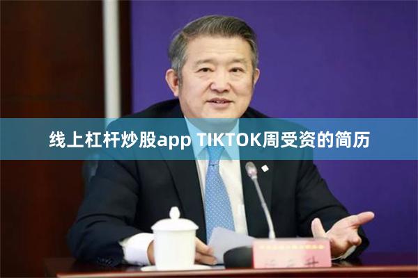 线上杠杆炒股app TIKTOK周受资的简历