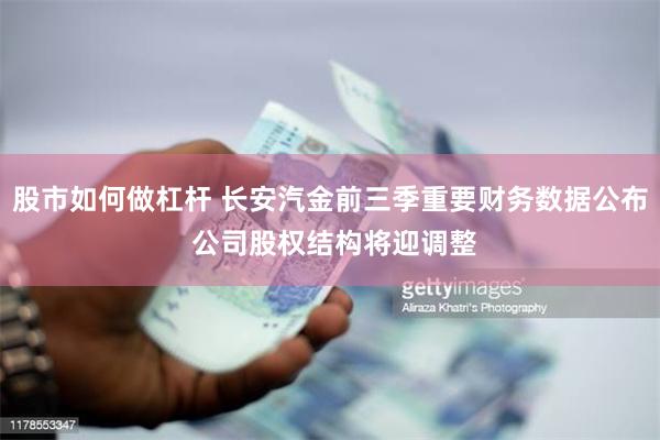 股市如何做杠杆 长安汽金前三季重要财务数据公布 公司股权结构将迎调整