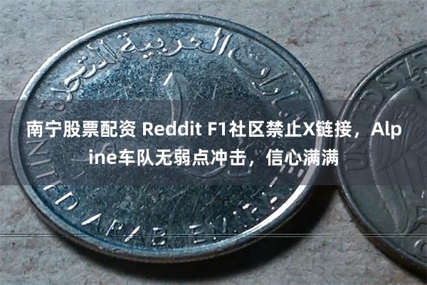 南宁股票配资 Reddit F1社区禁止X链接，Alpine车队无弱点冲击，信心满满