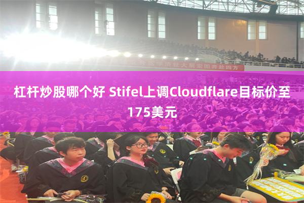 杠杆炒股哪个好 Stifel上调Cloudflare目标价至175美元