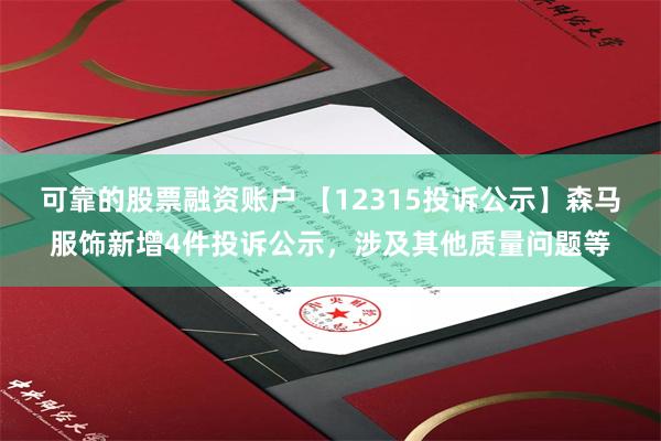 可靠的股票融资账户 【12315投诉公示】森马服饰新增4件投诉公示，涉及其他质量问题等